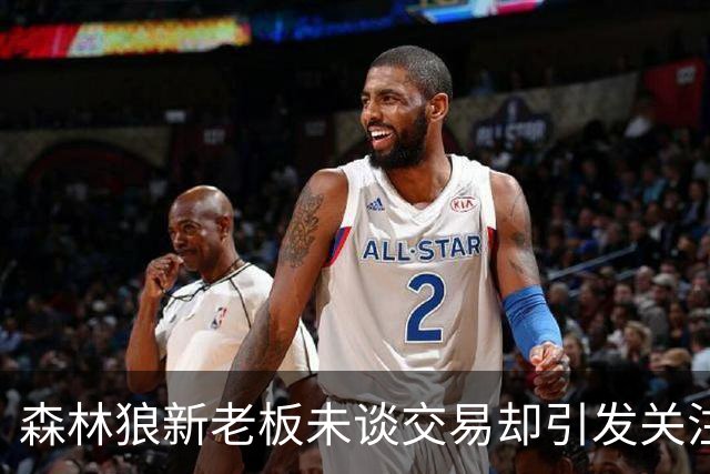 森林狼新老板未谈交易却引发关注