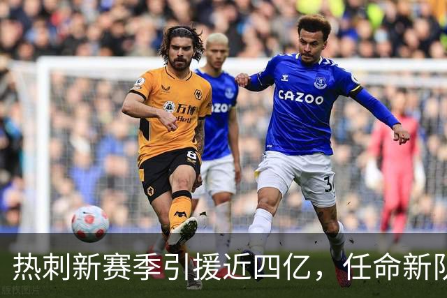 热刺新赛季引援近四亿，任命新队长务求重振雄风