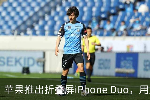 苹果推出折叠屏iPhone Duo，用户期待落空