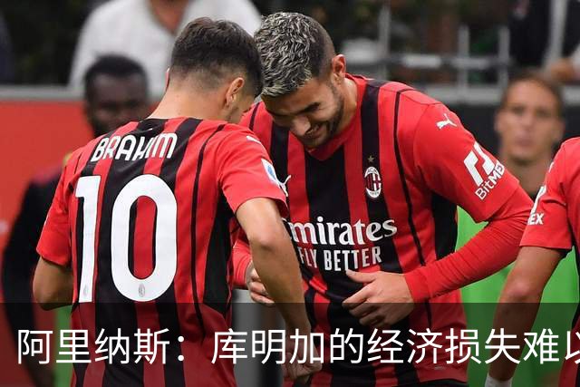阿里纳斯：库明加的经济损失难以弥补，即便明夏签高额合同也无济于事